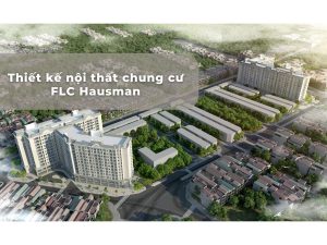 Thiết kế nội thất chung cư FLC Hausman đẹp, tối ưu công năng và chi phí缩略图